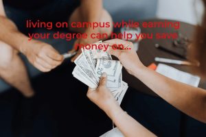 Living On Campus While Earning Your Degree Can Help You Save Money On…